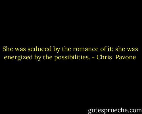 She was seduced by the romance of it; she was energized by the possibilities. - Chris  Pavone