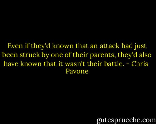 Even if they'd known that an attack had just been struck by one of their parents, they'd also have known that it wasn't their battle. - Chris  Pavone