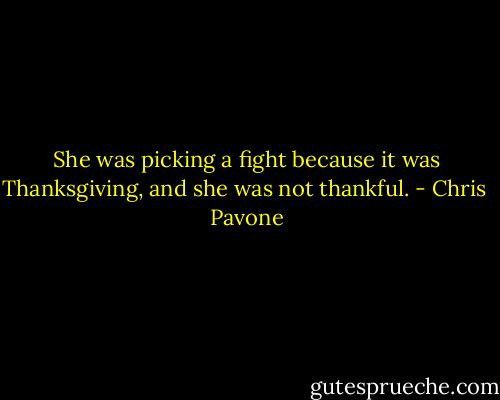 She was picking a fight because it was Thanksgiving, and she was not thankful. - Chris  Pavone