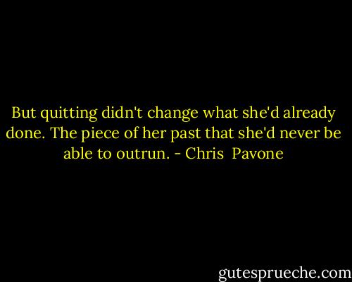 But quitting didn't change what she'd already done. The piece of her past that she'd never be able to outrun. - Chris  Pavone