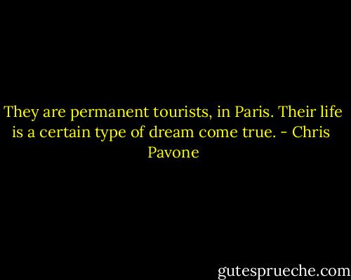 They are permanent tourists, in Paris. Their life is a certain type of dream come true. - Chris  Pavone