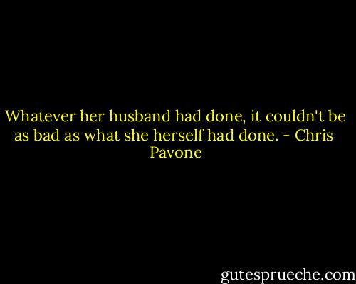 Whatever her husband had done, it couldn't be as bad as what she herself had done. - Chris  Pavone