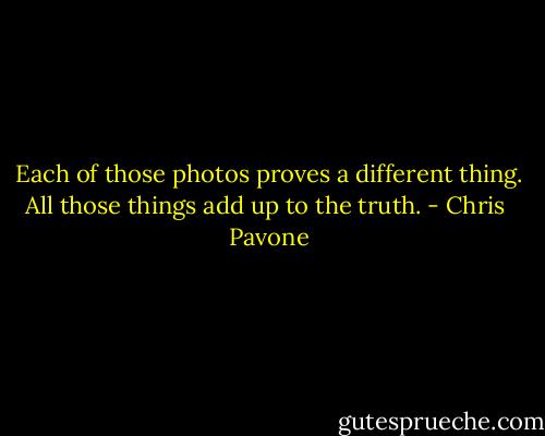 Each of those photos proves a different thing. All those things add up to the truth. - Chris  Pavone