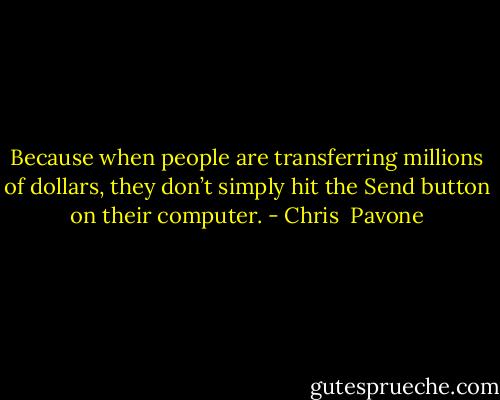 Because when people are transferring millions of dollars, they don’t simply hit the Send button on their computer. - Chris  Pavone