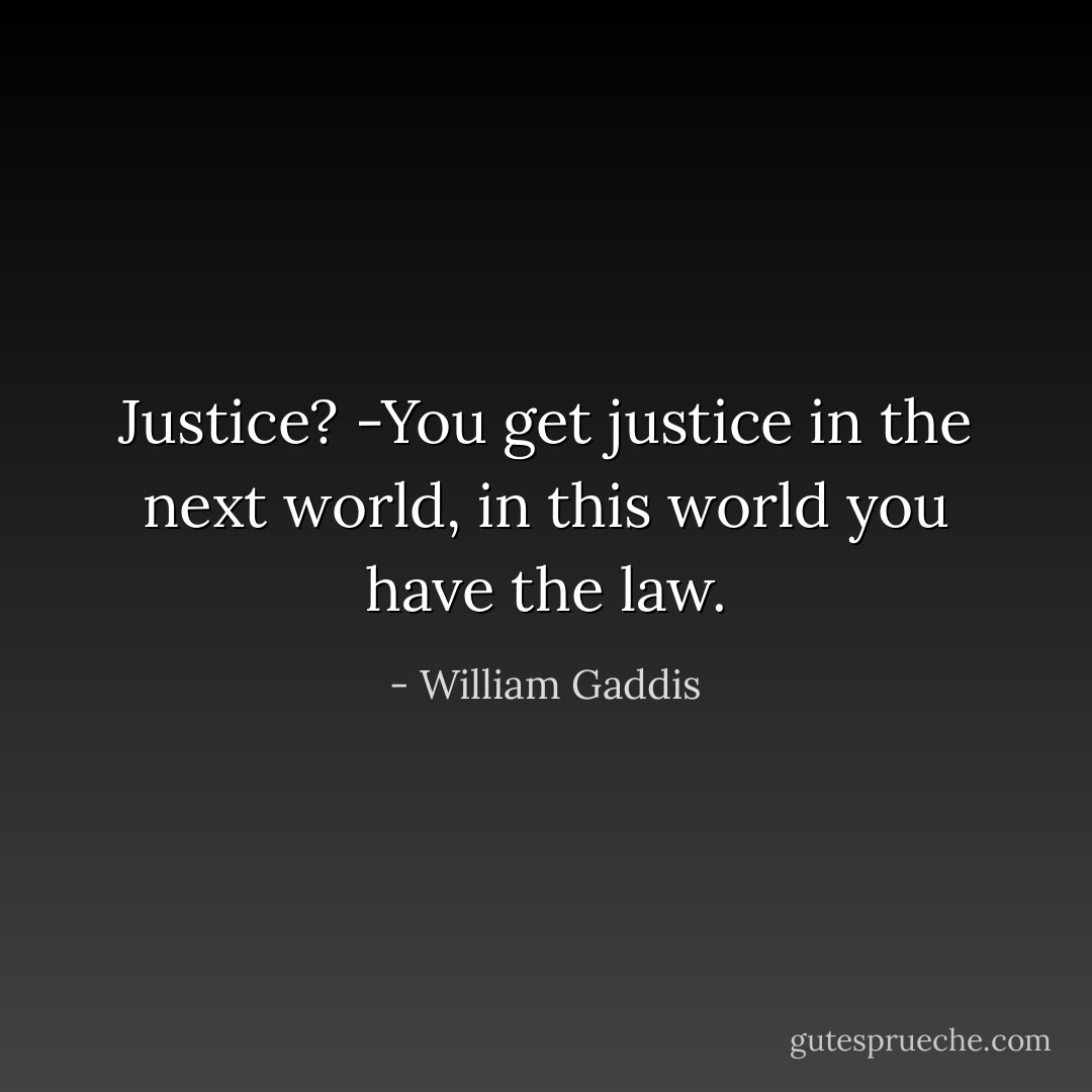 Justice? -You get justice in the next world, in this world you have the law. - William Gaddis