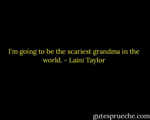 I'm going to be the scariest grandma in the world. - Laini Taylor