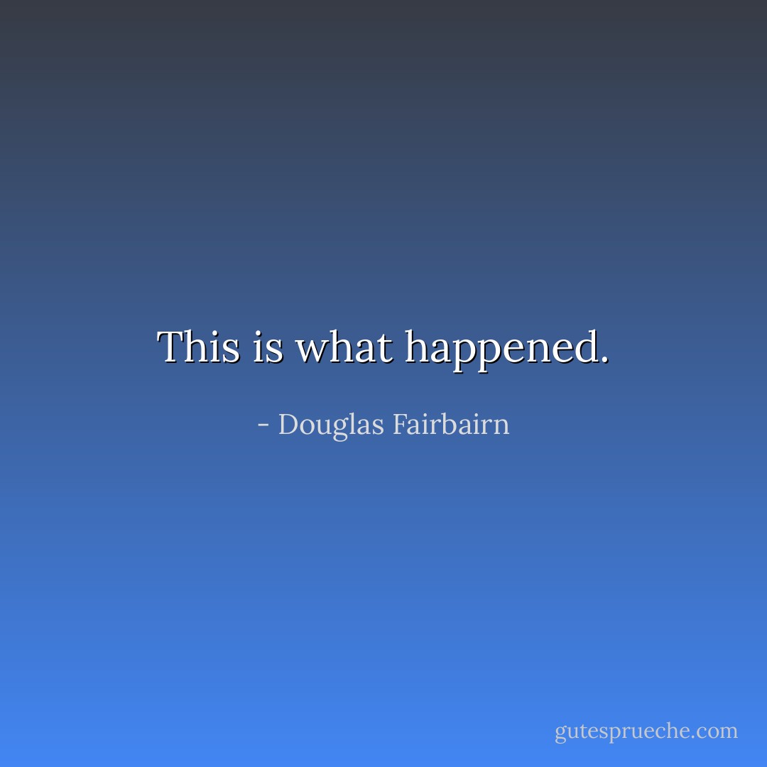 This is what happened. - Douglas Fairbairn