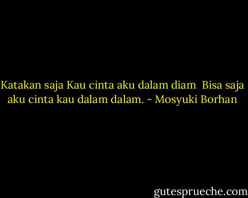 Katakan saja<br />Kau cinta aku dalam diam<br /><br />Bisa saja aku cinta kau dalam dalam. - Mosyuki Borhan
