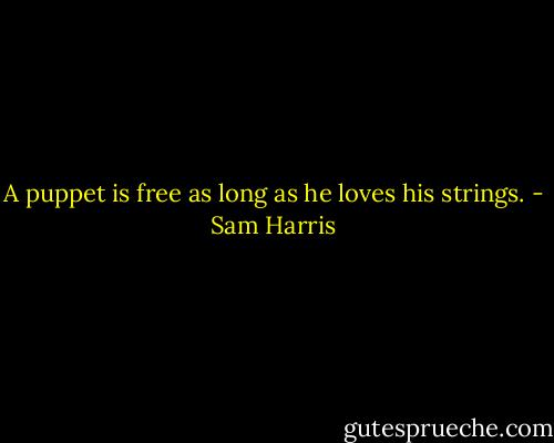 A puppet is free as long as he loves his strings. - Sam Harris
