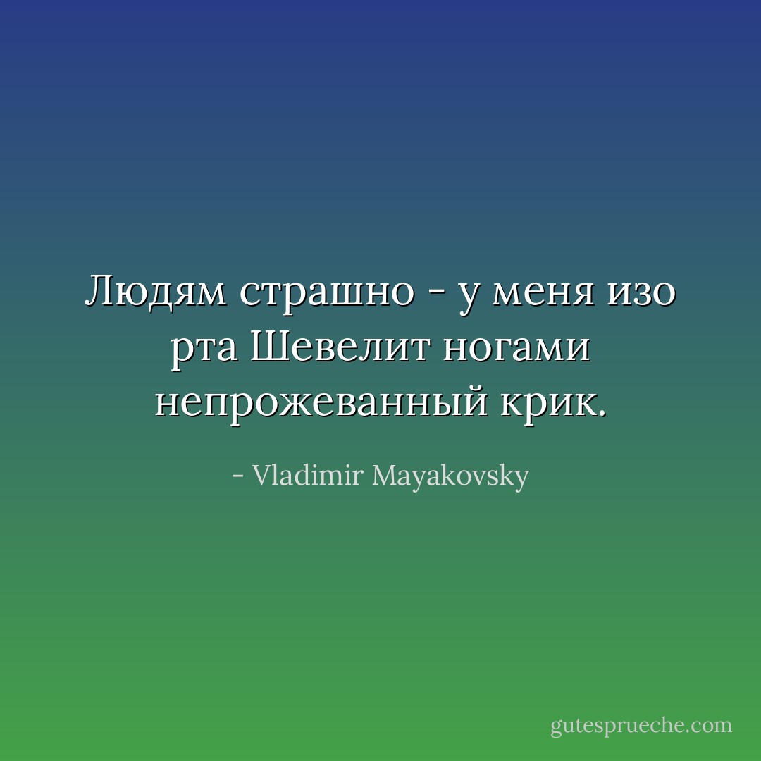 Людям страшно - у меня изо рта<br />Шевелит ногами непрожеванный крик. - Vladimir Mayakovsky