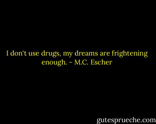 I don't use drugs, my dreams are frightening enough. - M.C. Escher