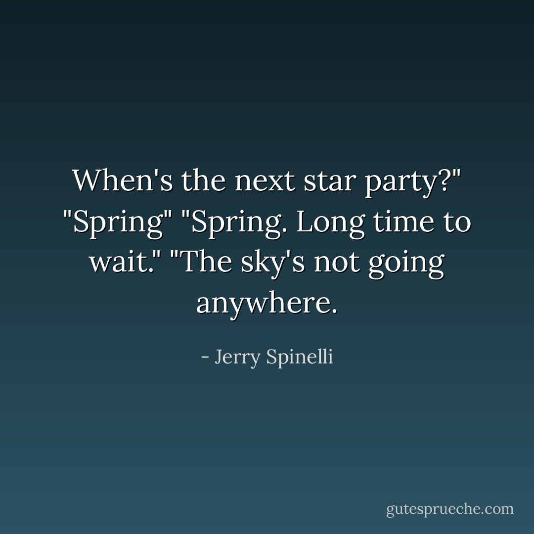 When's the next star party?"<br />"Spring"<br />"Spring. Long time to wait."<br />"The sky's not going anywhere. - Jerry Spinelli