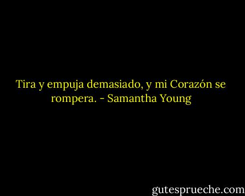 Tira y empuja demasiado, y mi Corazón se rompera. - Samantha Young