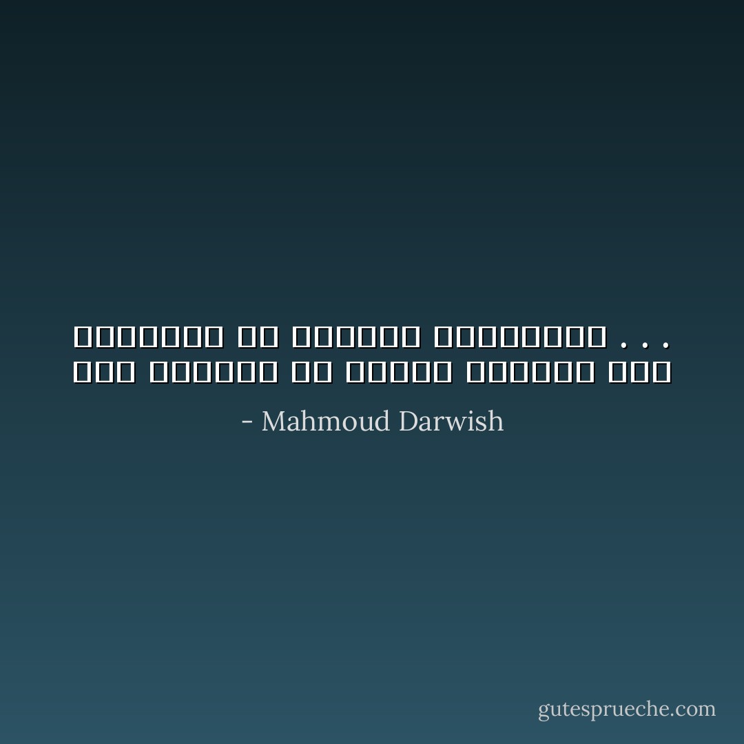 على الـرُّوح أَن تَـجِـدَ الـرُّوحَ فِـي رُوحِـهَـا أوْ تَـمُـوتَ هُــنَـــا . . . - Mahmoud Darwish
