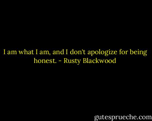 I am what I am, and I don't apologize for being honest. - Rusty Blackwood