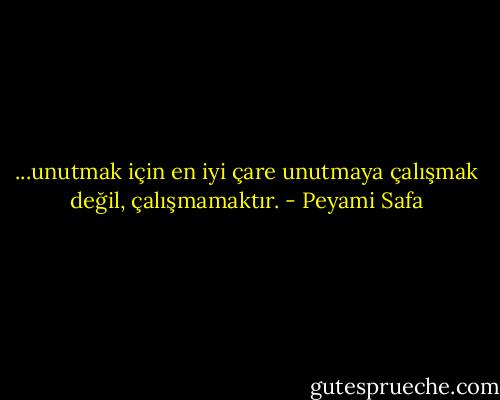 ...unutmak için en iyi çare unutmaya çalışmak değil, çalışmamaktır. - Peyami Safa