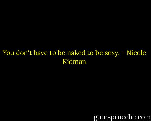 You don't have to be naked to be sexy. - Nicole Kidman
