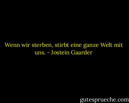 Wenn wir sterben, stirbt eine ganze Welt mit uns. - Jostein Gaarder