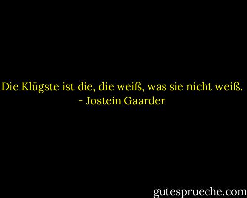Die Klügste ist die, die weiß, was sie nicht weiß. - Jostein Gaarder