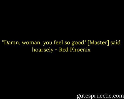 ‎"Damn, woman, you feel so good.' [Master] said hoarsely - Red Phoenix