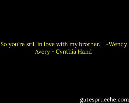 So you're still in love with my brother."<br /><br /> -Wendy Avery - Cynthia Hand