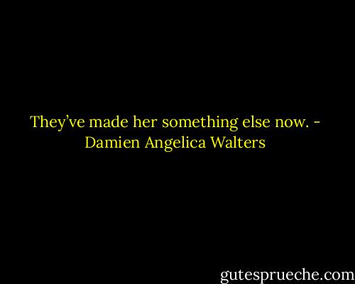 They’ve made her something else now. - Damien Angelica Walters