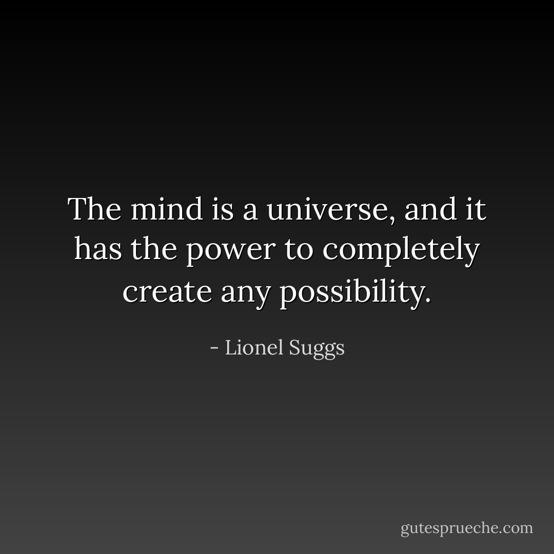 The mind is a universe, and it has the power to completely create any possibility. - Lionel Suggs