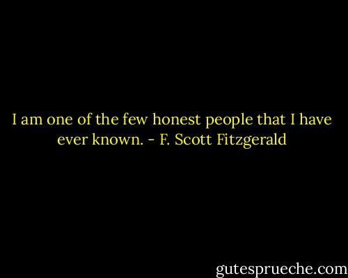 I am one of the few honest people that I have ever known. - F. Scott Fitzgerald