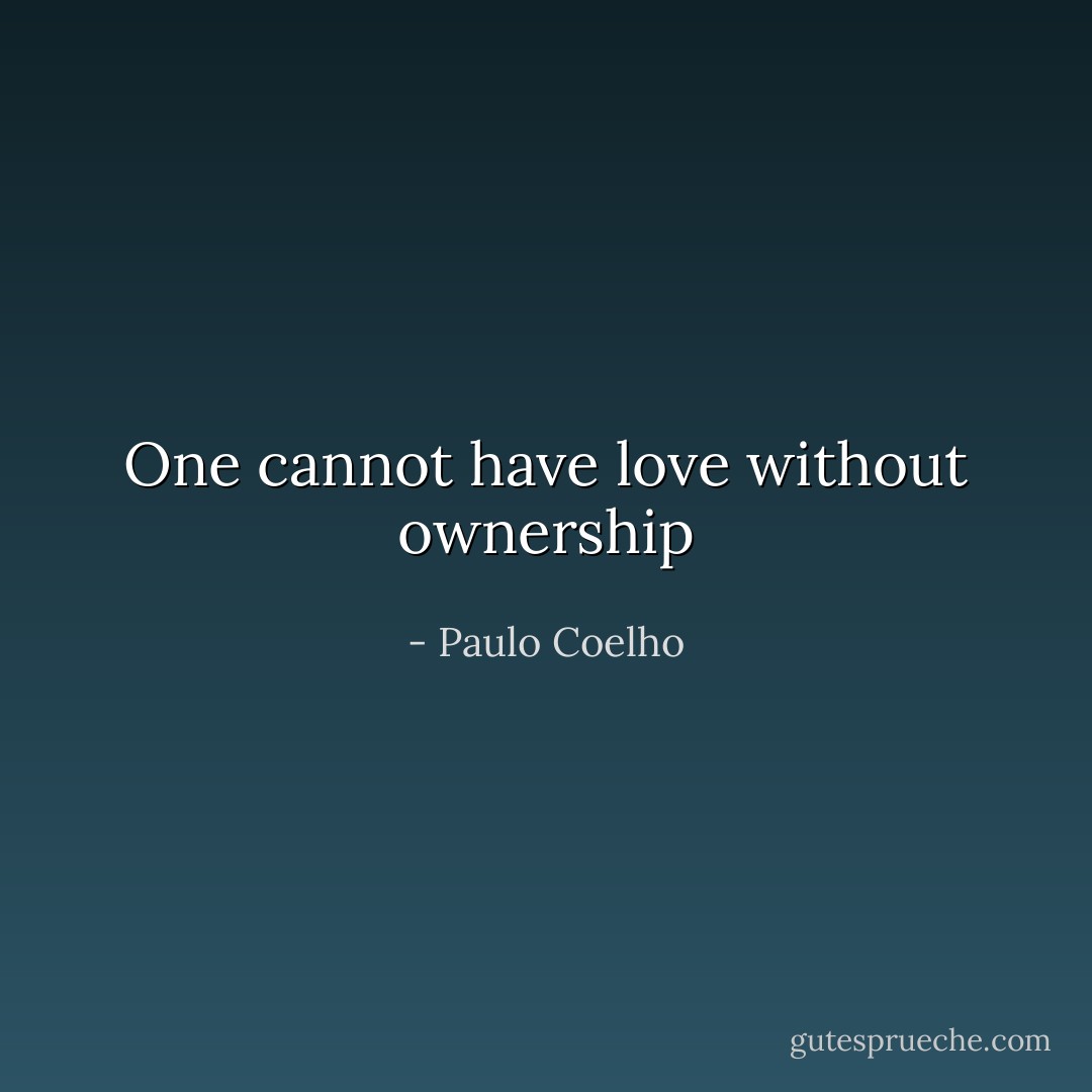 One cannot have love without ownership - Paulo Coelho