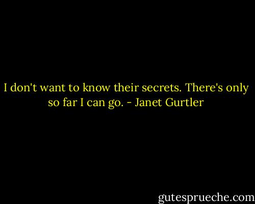 I don't want to know their secrets. There's only so far I can go. - Janet Gurtler