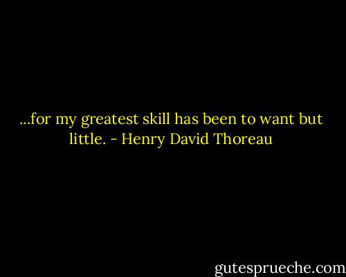 ...for my greatest skill has been to want but little. - Henry David Thoreau