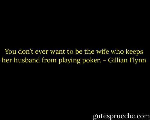 You don’t ever want to be the wife who keeps her husband from playing poker. - Gillian Flynn