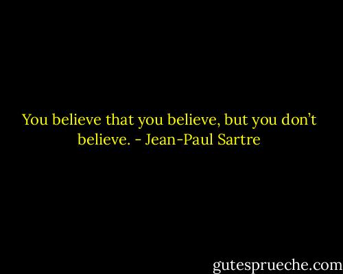 You believe that you believe, but you don’t believe. - Jean-Paul Sartre