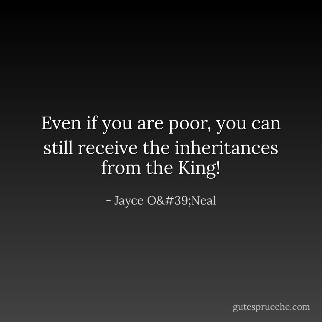 Even if you are poor, you can still receive the inheritances from the King! - Jayce O'Neal