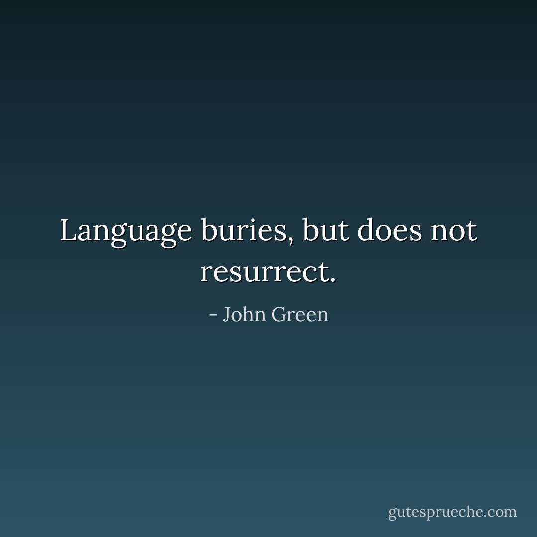 Language buries, but does not resurrect. - John Green