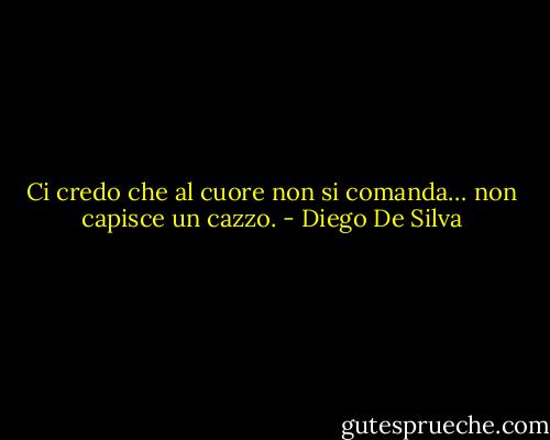 Ci credo che al cuore non si comanda… non capisce un cazzo. - Diego De Silva
