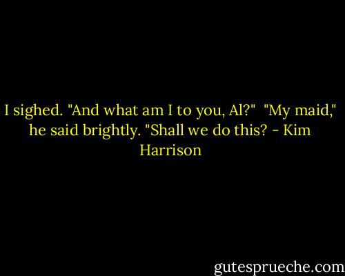 I sighed. "And what am I to you, Al?"<br /><br />"My maid," he said brightly. "Shall we do this? - Kim Harrison