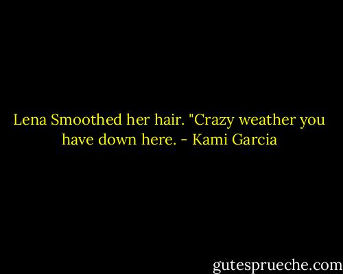 Lena Smoothed her hair. "Crazy weather you have down here. - Kami Garcia