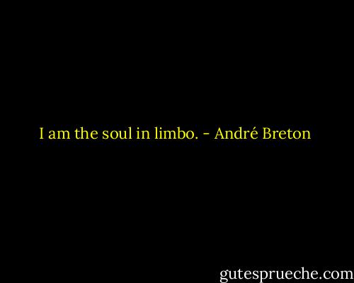 I am the soul in limbo. - André Breton