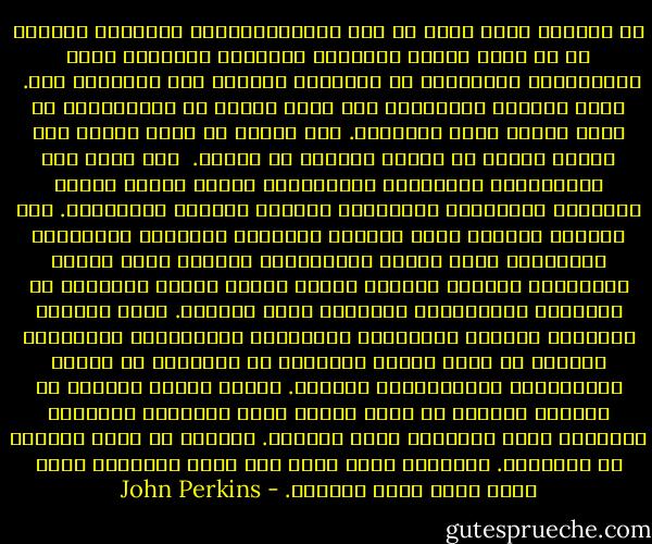 إن الدهاء الذي تتسم به هذه الإمبراطورية الحديثة يتجاوز كل ما صنعه فرسان الرومان والغزاة الأسبان وقوى الإستعمار الأوروبي في القرنين الثامن عشر والتاسع عشر.<br /> فنحن قراصنة الإقتصاد على درجة عالية من الإحتراف، إذ اننا وعينا دروس التاريخ. نحن اليوم لا نحمل سيوفا ولا نرتدي دروعا او ملابس تعزلنا عن غيرنا. <br />ففي بلاد مثل الإكوادور ونيجيريا وإندونسيا نرتدي ملابس كالتي يرتديها المدرسون المحليون وأصحاب المحال التجارية. وفي واشنطن وباريس نبدو كموظفي الحكومة والبنوك متواضعين وعاديين، نزور مواقع المشروعات ونتسكع داخل القرى الفقيرة، نتظاهر بإنكار الذات ونحدث الصحف المحلية عن الأعمال الإنسانية العظيمة التي نؤديها.<br />نغطي طاولات مؤتمرات اللجان الحكومية بأوراقنا ومشاريعنا المالية، ونحاضر في كلية إدارة الأعمال في هارفارد عن عجائب المشروعات الإقتصادية الكبرى.<br />حققنا مكانة مرموقة في الحياة العامة أو هكذا رسمنا صورة لأنفسنا وتقبلنا أنفسنا، بهذه الطريقة ينجح النظام. ونادرا ما نلجأ للخروج عن القانون. فالنظام نفسه مبني على خدعة والنظام بشكل محدد يوصف بأنه قانوني. - John Perkins