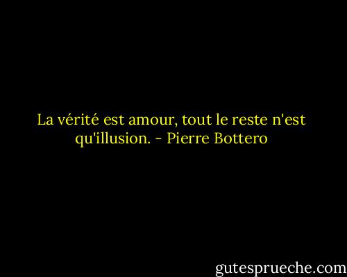 La vérité est amour, tout le reste n'est qu'illusion. - Pierre Bottero
