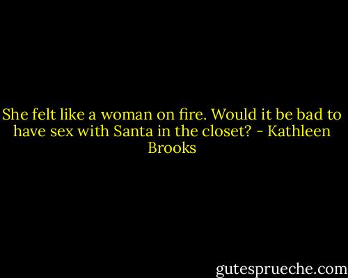 She felt like a woman on fire. Would it be bad to have sex with Santa in the closet? - Kathleen Brooks
