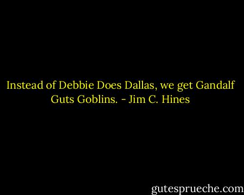 Instead of Debbie Does Dallas, we get Gandalf Guts Goblins. - Jim C. Hines