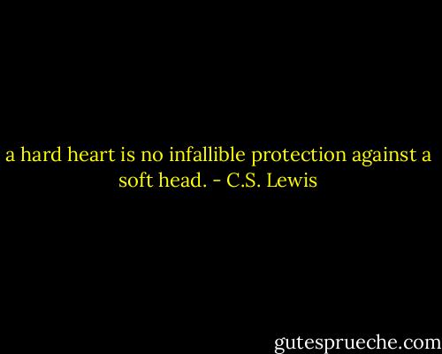 a hard heart is no infallible protection against a soft head. - C.S. Lewis