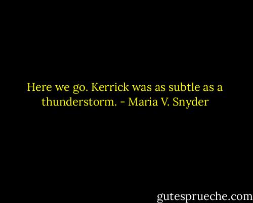Here we go. Kerrick was as subtle as a thunderstorm. - Maria V. Snyder