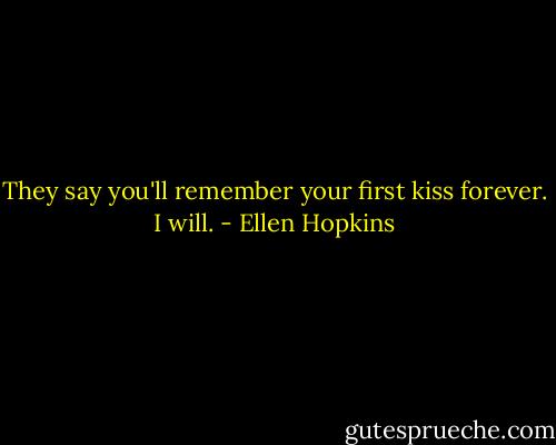 They say you'll remember your first kiss forever. I will. - Ellen Hopkins
