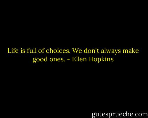 Life is full of choices. We don't always make good ones. - Ellen Hopkins