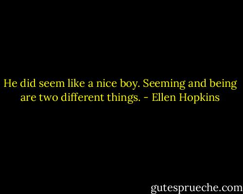 He did seem like a nice boy. Seeming and being are two different things. - Ellen Hopkins