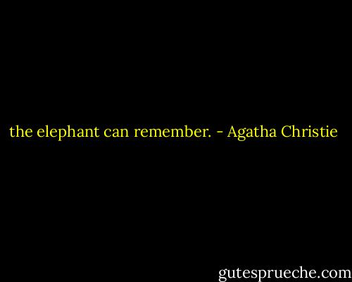 the elephant can remember. - Agatha Christie