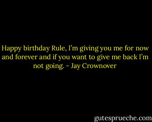 Happy birthday Rule, I’m giving you me for now and forever and if you want to give me back I’m not going. - Jay Crownover